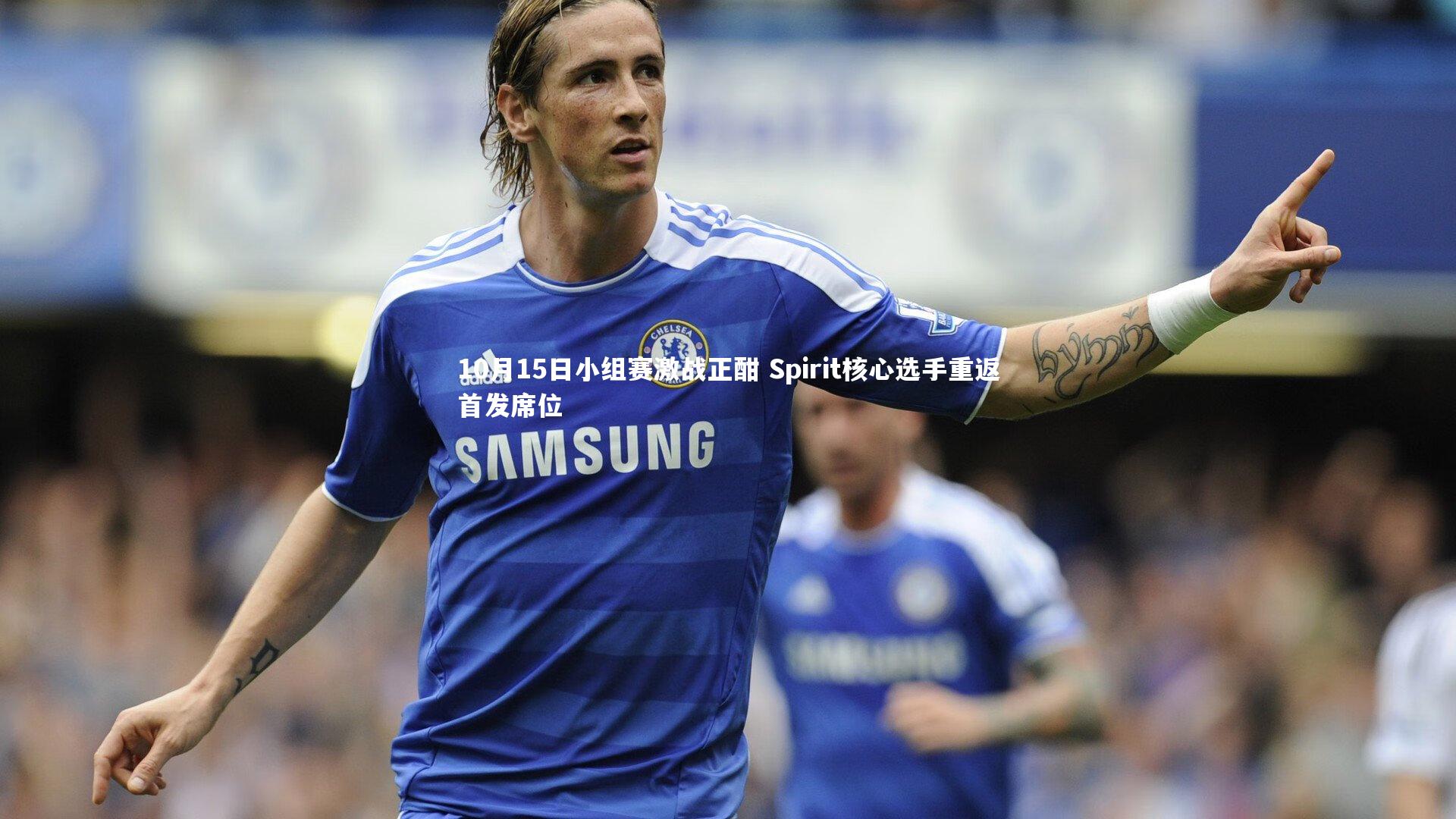 10月15日小组赛激战正酣 Spirit核心选手重返首发席位