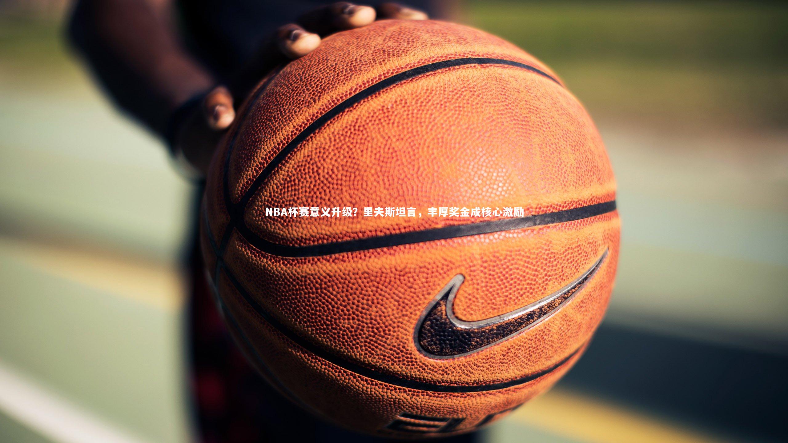 28圈中国：NBA杯赛意义升级？里夫斯坦言，丰厚奖金成核心激励