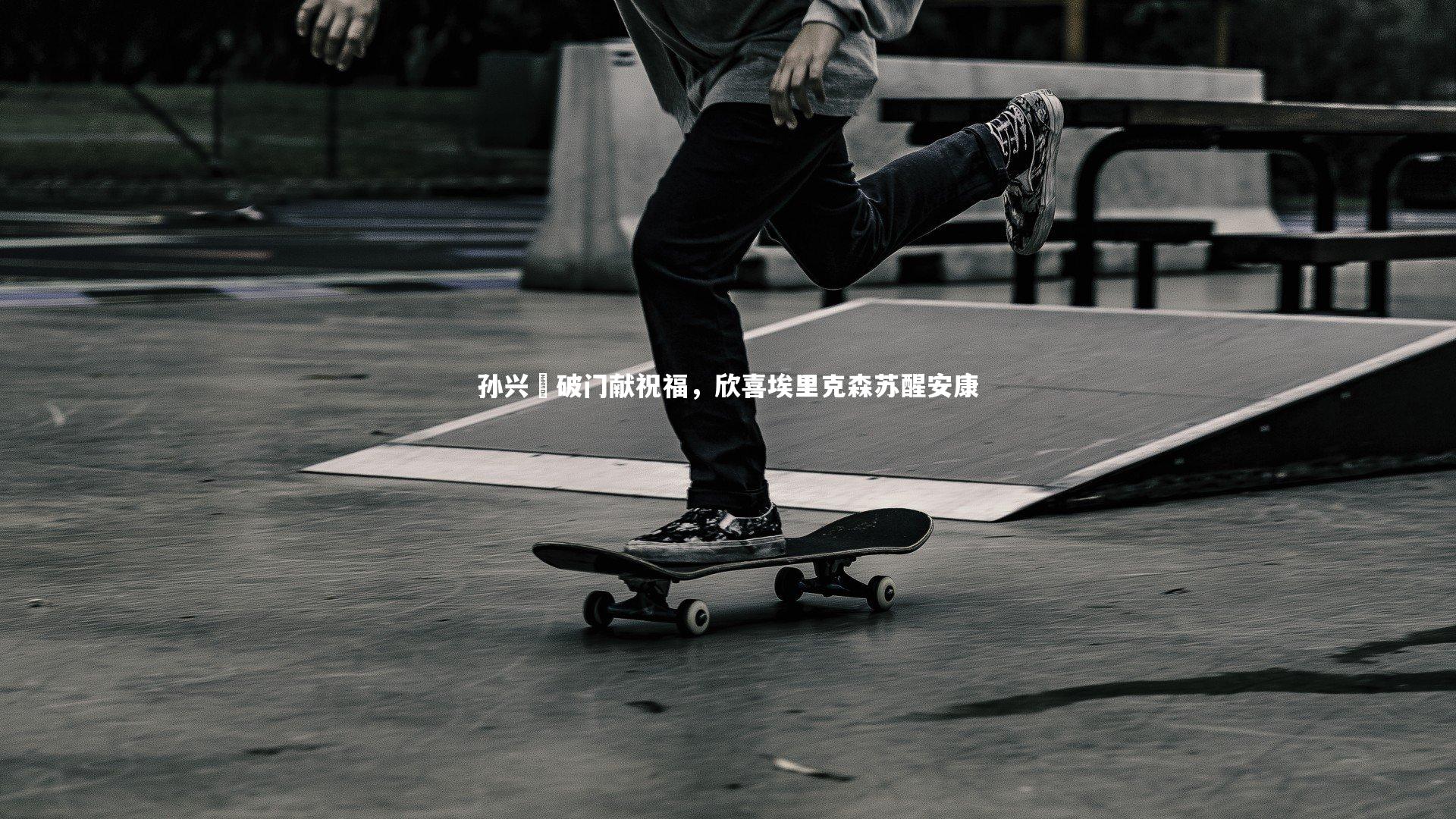 28圈中国：孙兴慜破门献祝福，欣喜埃里克森苏醒安康