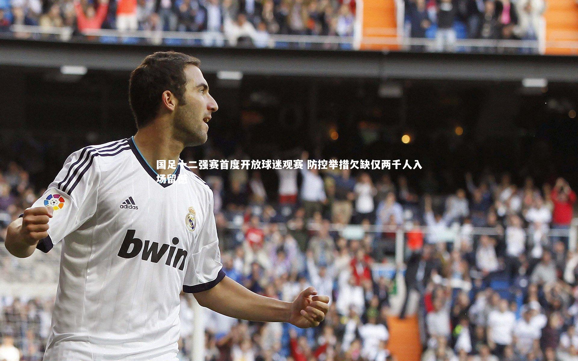 国足十二强赛首度开放球迷观赛 防控举措欠缺仅两千人入场留憾